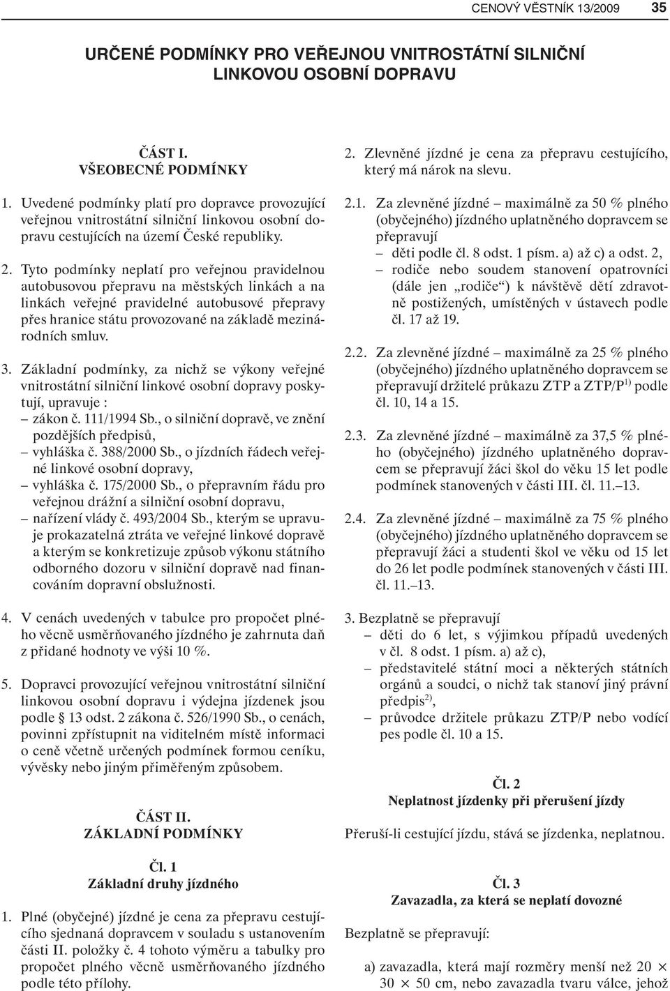 Tyto podmínky neplatí pro veřejnou pravidelnou autobusovou přepravu na městských linkách a na linkách veřejné pravidelné autobusové přepravy přes hranice státu provozované na základě mezinárodních