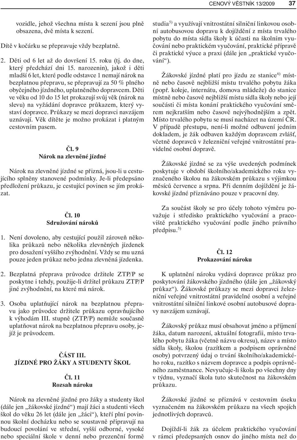 narozenin), jakož i děti mladší 6 let, které podle odstavce 1 nemají nárok na bezplatnou přepravu, se přepravují za 50 % plného obyčejného jízdného, uplatněného dopravcem.