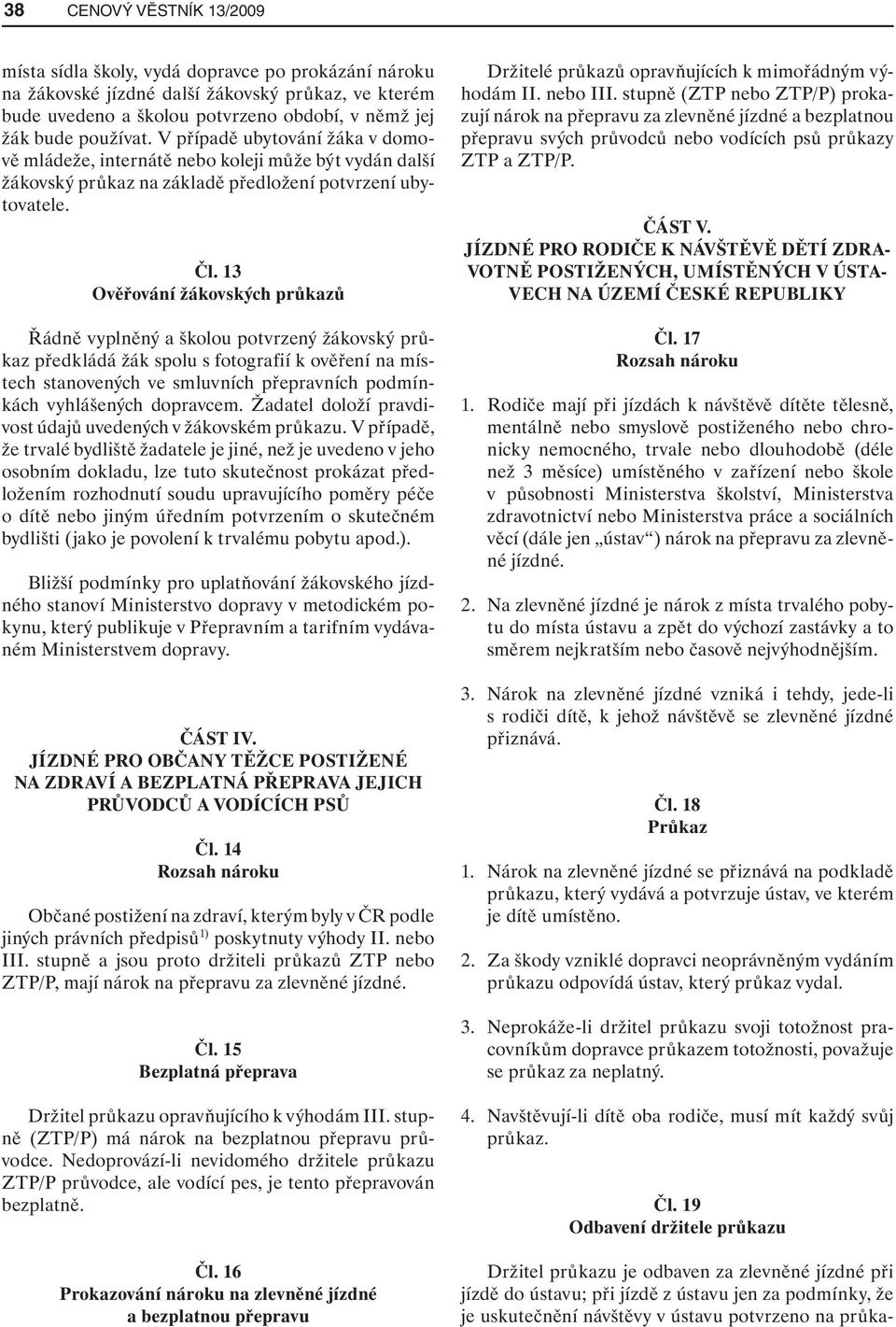13 Ověřování žákovských průkazů Řádně vyplněný a školou potvrzený žákovský průkaz předkládá žák spolu s fotografií k ověření na místech stanovených ve smluvních přepravních podmínkách vyhlášených