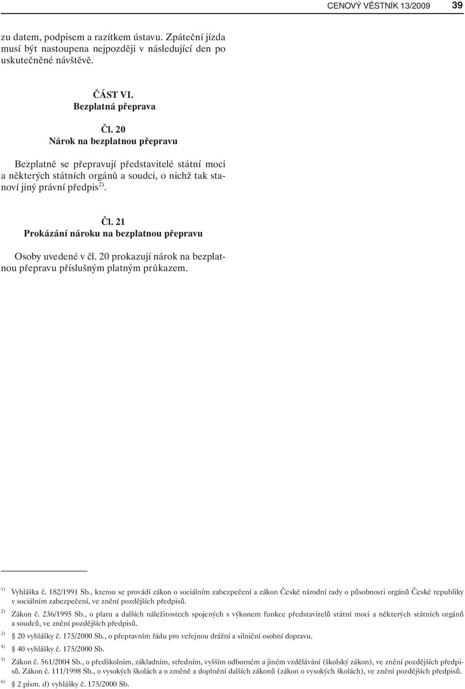 21 Prokázání nároku na bezplatnou přepravu Osoby uvedené v čl. 20 prokazují nárok na bezplatnou přepravu příslušným platným průkazem. 1) Vyhláška č. 182/1991 Sb.