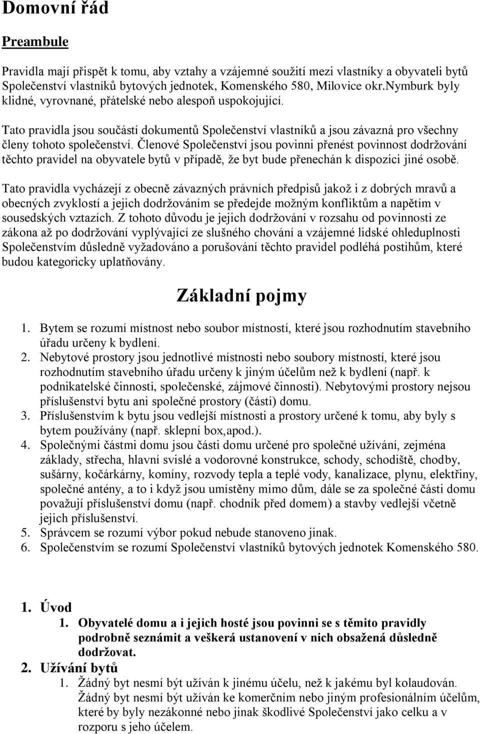 Členové Společenství jsou povinni přenést povinnost dodržování těchto pravidel na obyvatele bytů v případě, že byt bude přenechán k dispozici jiné osobě.