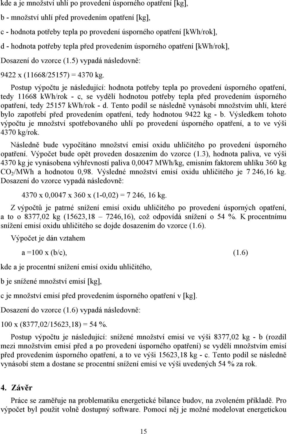 Postup výpočtu je následující: hodnota potřeby tepla po provedení úsporného opatření, tedy 11668 kwh/rok - c, se vydělí hodnotou potřeby tepla před provedením úsporného opatření, tedy 25157 kwh/rok -