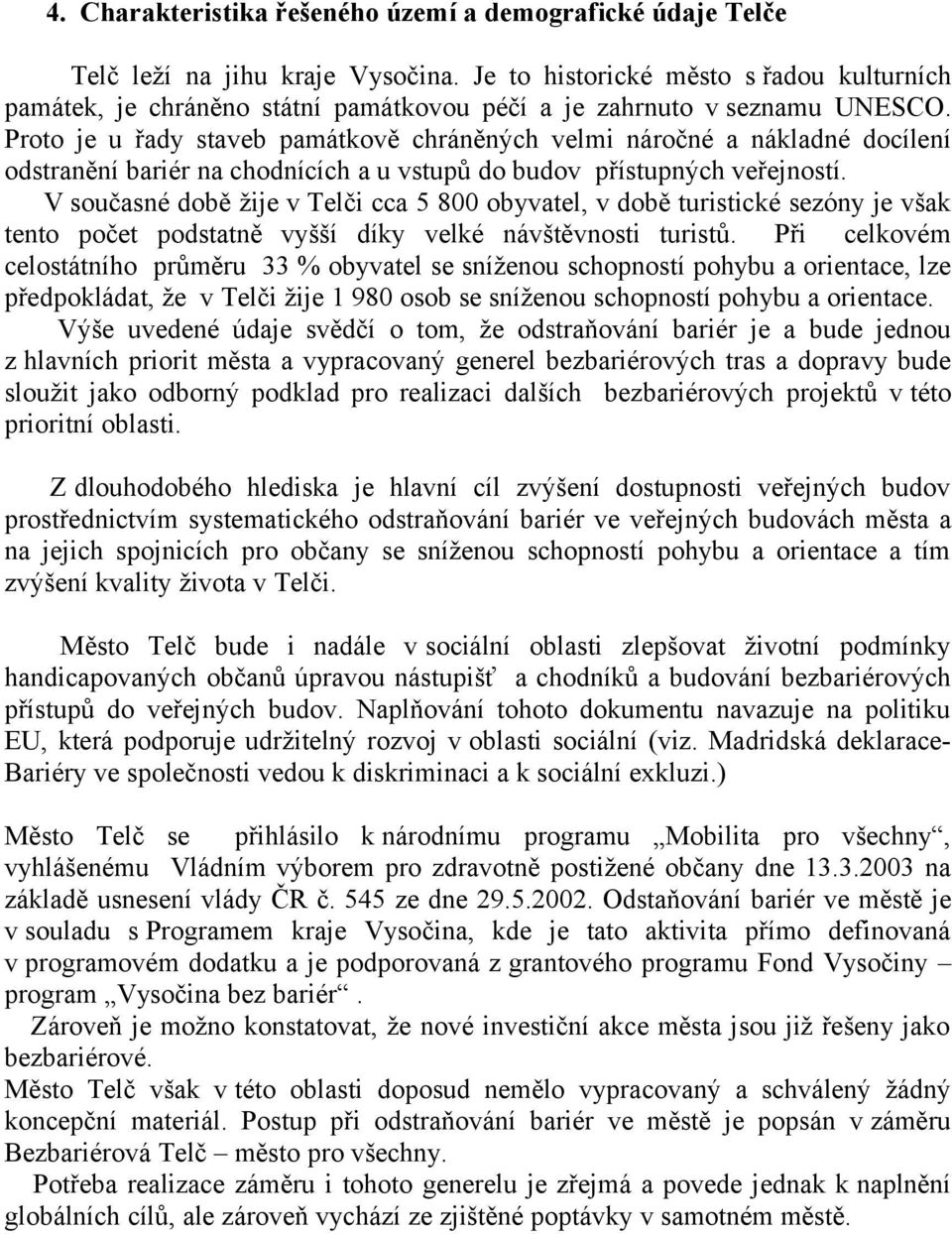 Proto je u řady staveb památkově chráněných velmi náročné a nákladné docílení odstranění bariér na chodnících a u vstupů do budov přístupných veřejností.