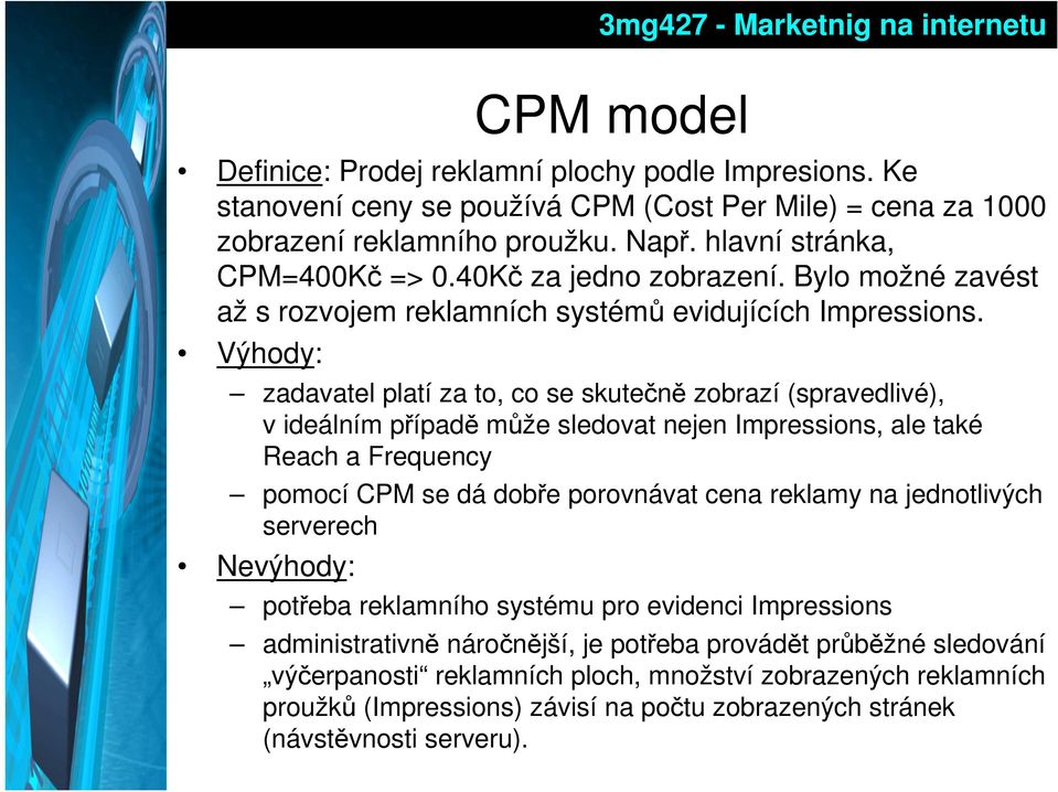 Výhody: zadavatel platí za to, co se skutečně zobrazí (spravedlivé), v ideálním případě může sledovat nejen Impressions, ale také Reach a Frequency pomocí CPM se dá dobře porovnávat cena reklamy