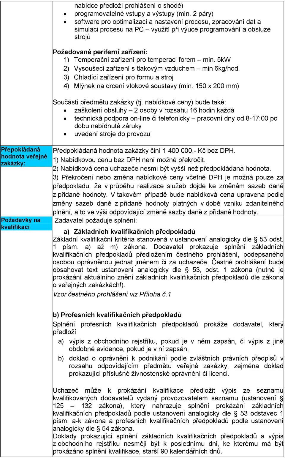 pro temperaci forem min. 5kW 2) Vysoušecí zařízení s tlakovým vzduchem min 6kg/hod. 3) Chladící zařízení pro formu a stroj 4) Mlýnek na drcení vtokové soustavy (min.