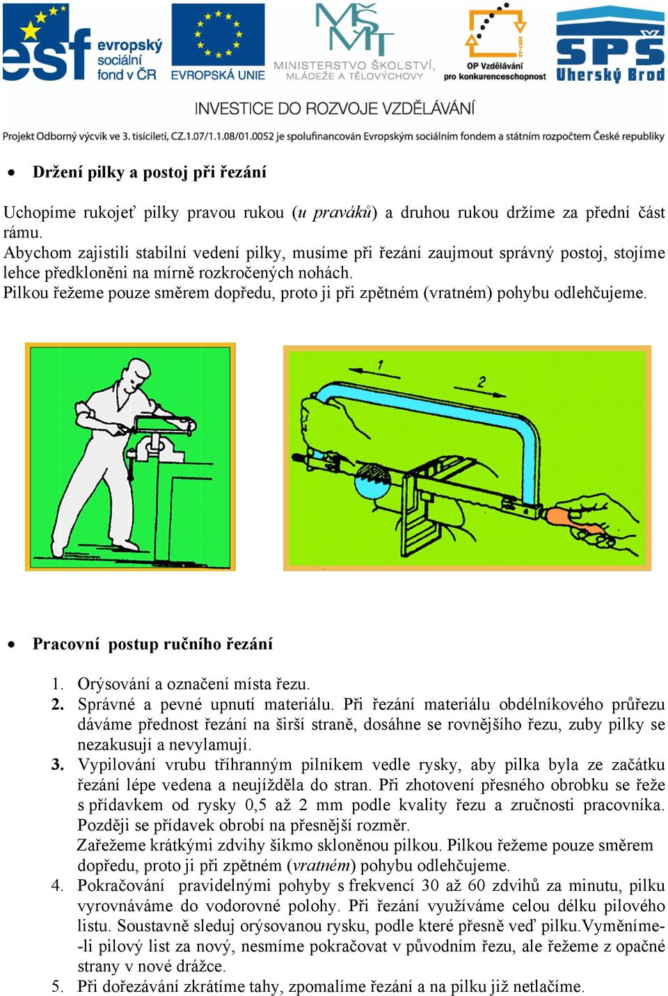 Pilkou řežeme pouze směrem dopředu, proto ji při zpětném (vratném) pohybu odlehčujeme. Pracovní postup ručního řezání 1. Orýsování a označení místa řezu. 2. Správné a pevné upnutí materiálu.