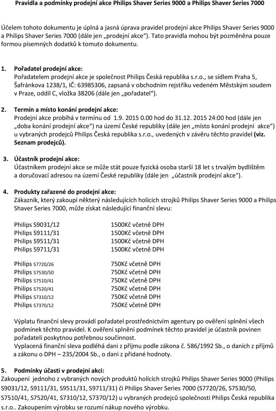 Pořadatel prodejní akce: Pořadatelem prodejní akce je společnost Philips Česká republika s.r.o., se sídlem Praha 5, Šafránkova 1238/1, IČ: 63985306, zapsaná v obchodním rejstříku vedeném Městským soudem v Praze, oddíl C, vložka 38206 (dále jen pořadatel ).