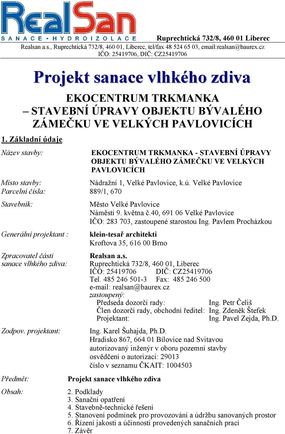 Základní údaje Název stavby: - STAVEBNÍ ÚPRAVY OBJEKTU BÝVALÉHO ZÁMEČKU VE VELKÝCH PAVLOVICÍCH Místo stavby: Nádražní 1, Velké Pavlovice, k.ú. Velké Pavlovice Parcelní čísla: 889/1, 670 Stavebník: Generální projektant : Zpracovatel části sanace vlhkého zdiva: Zodpov.