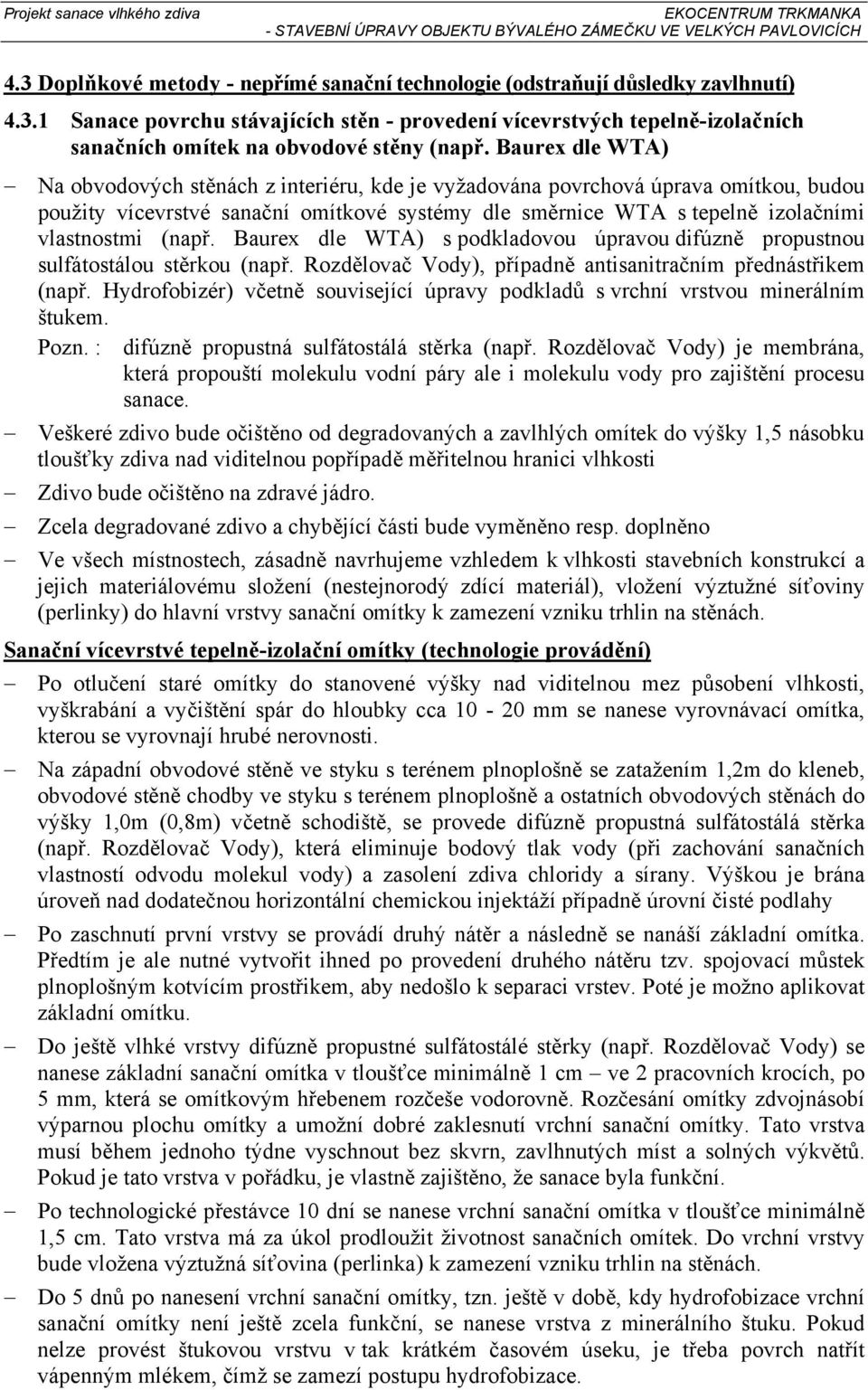 (např. Baurex dle WTA) s podkladovou úpravou difúzně propustnou sulfátostálou stěrkou (např. Rozdělovač Vody), případně antisanitračním přednástřikem (např.