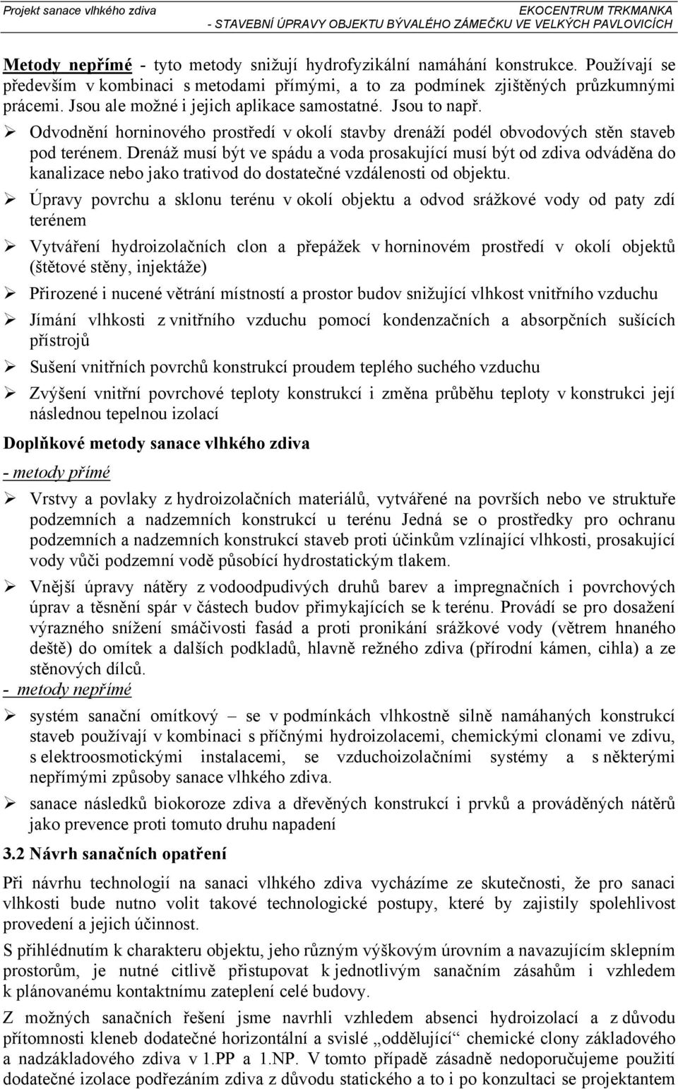 Drenáž musí být ve spádu a voda prosakující musí být od zdiva odváděna do kanalizace nebo jako trativod do dostatečné vzdálenosti od objektu.