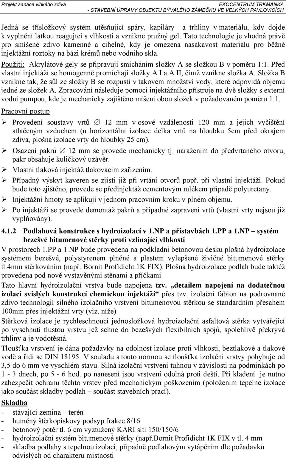 Použití: Akrylátové gely se připravují smícháním složky A se složkou B v poměru 1:1. Před vlastní injektáží se homogenně promíchají složky A I a A II, čímž vznikne složka A.