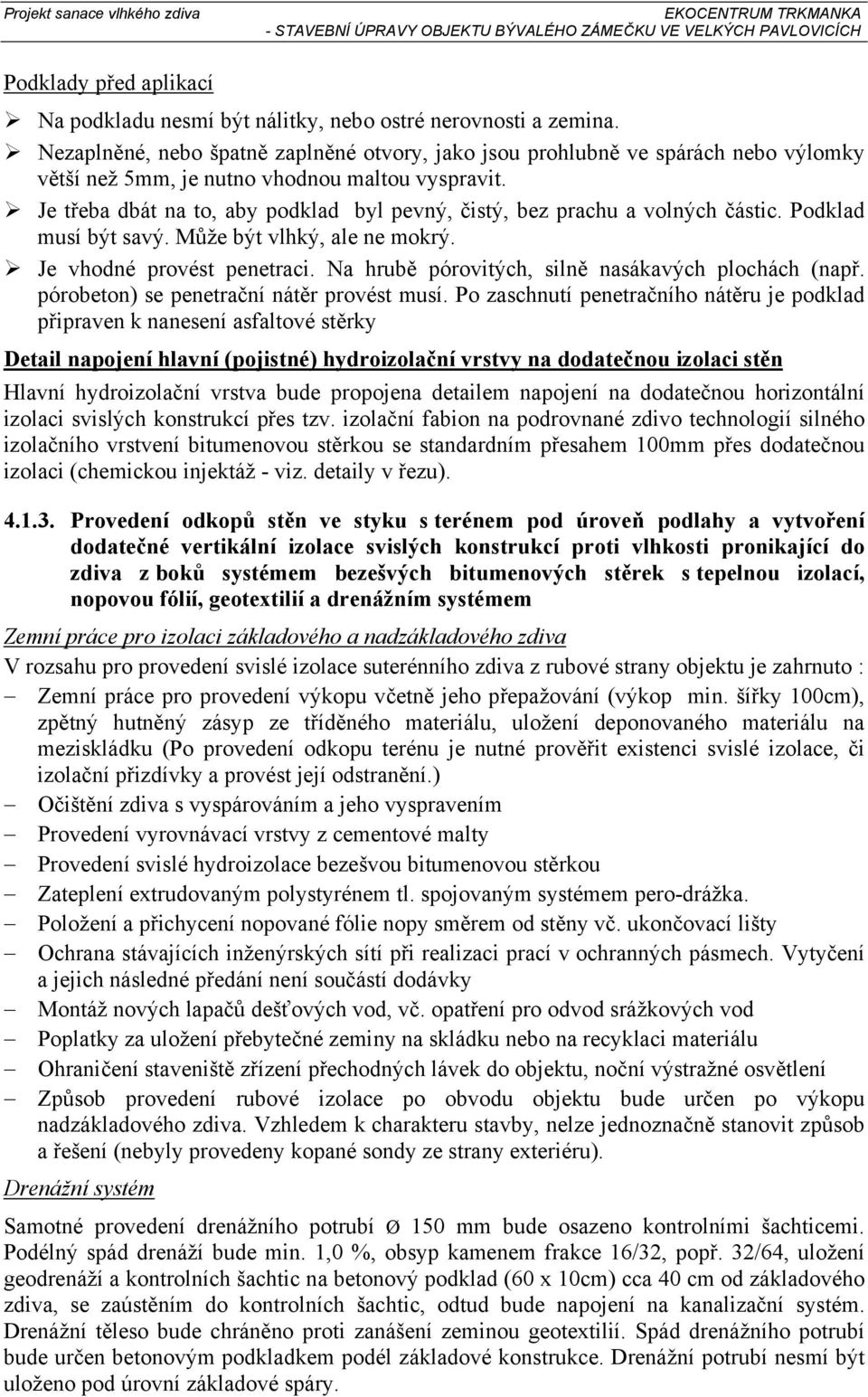 Je třeba dbát na to, aby podklad byl pevný, čistý, bez prachu a volných částic. Podklad musí být savý. Může být vlhký, ale ne mokrý. Je vhodné provést penetraci.