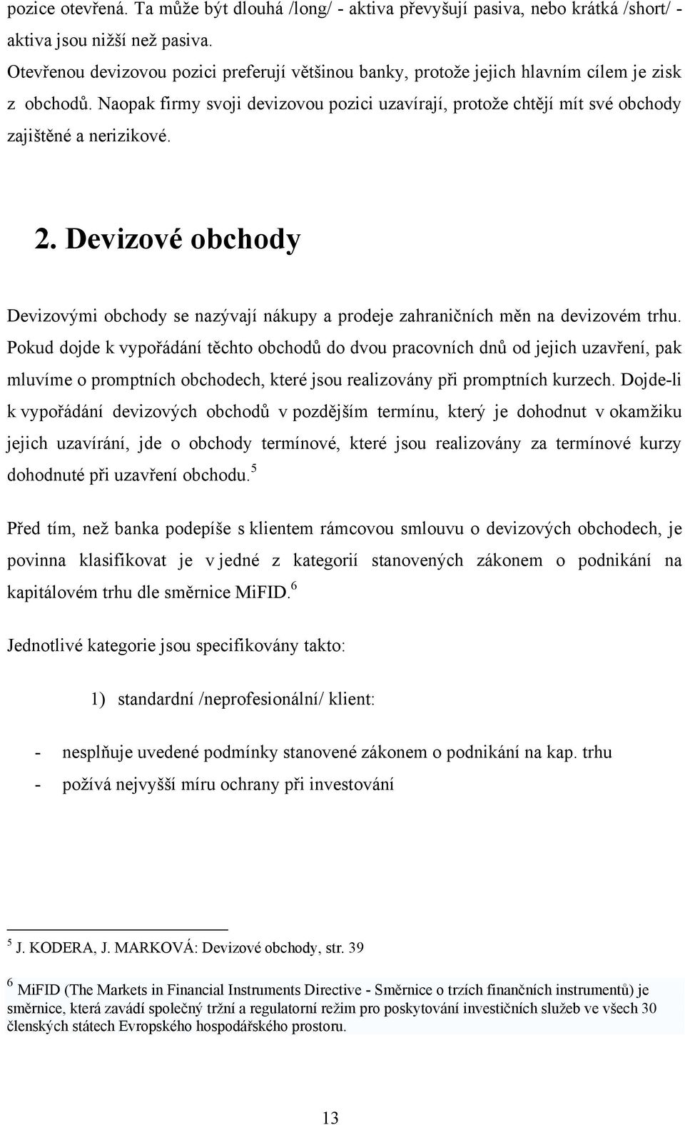 Naopak firmy svoji devizovou pozici uzavírají, protože chtějí mít své obchody zajištěné a nerizikové. 2.