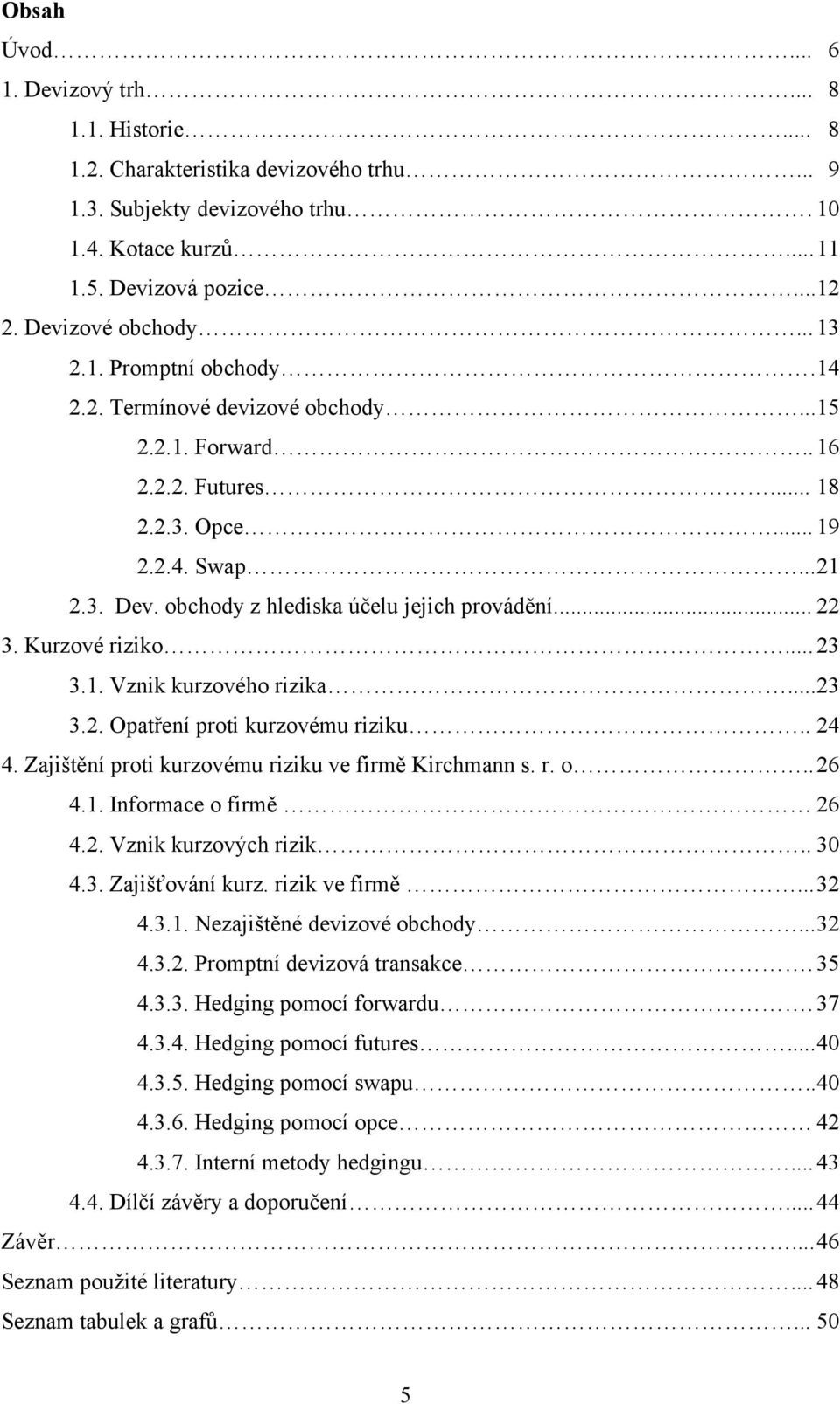 obchody z hlediska účelu jejich provádění... 22 3. Kurzové riziko... 23 3.1. Vznik kurzového rizika... 23 3.2. Opatření proti kurzovému riziku.. 24 4.