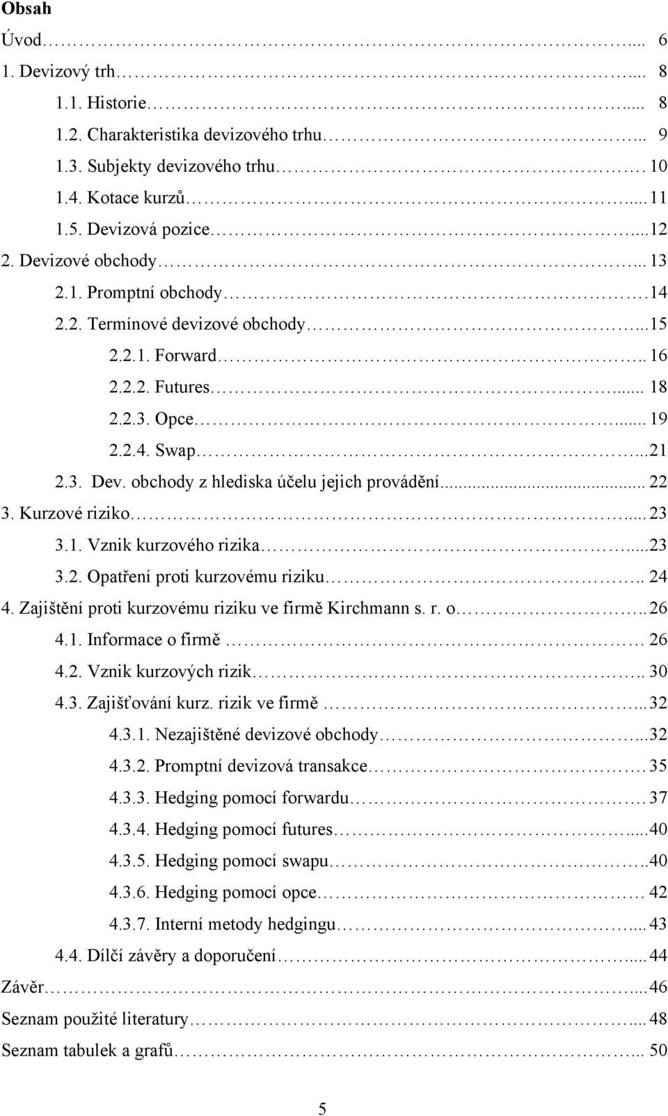 obchody z hlediska účelu jejich provádění... 22 3. Kurzové riziko... 23 3.1. Vznik kurzového rizika... 23 3.2. Opatření proti kurzovému riziku.. 24 4.