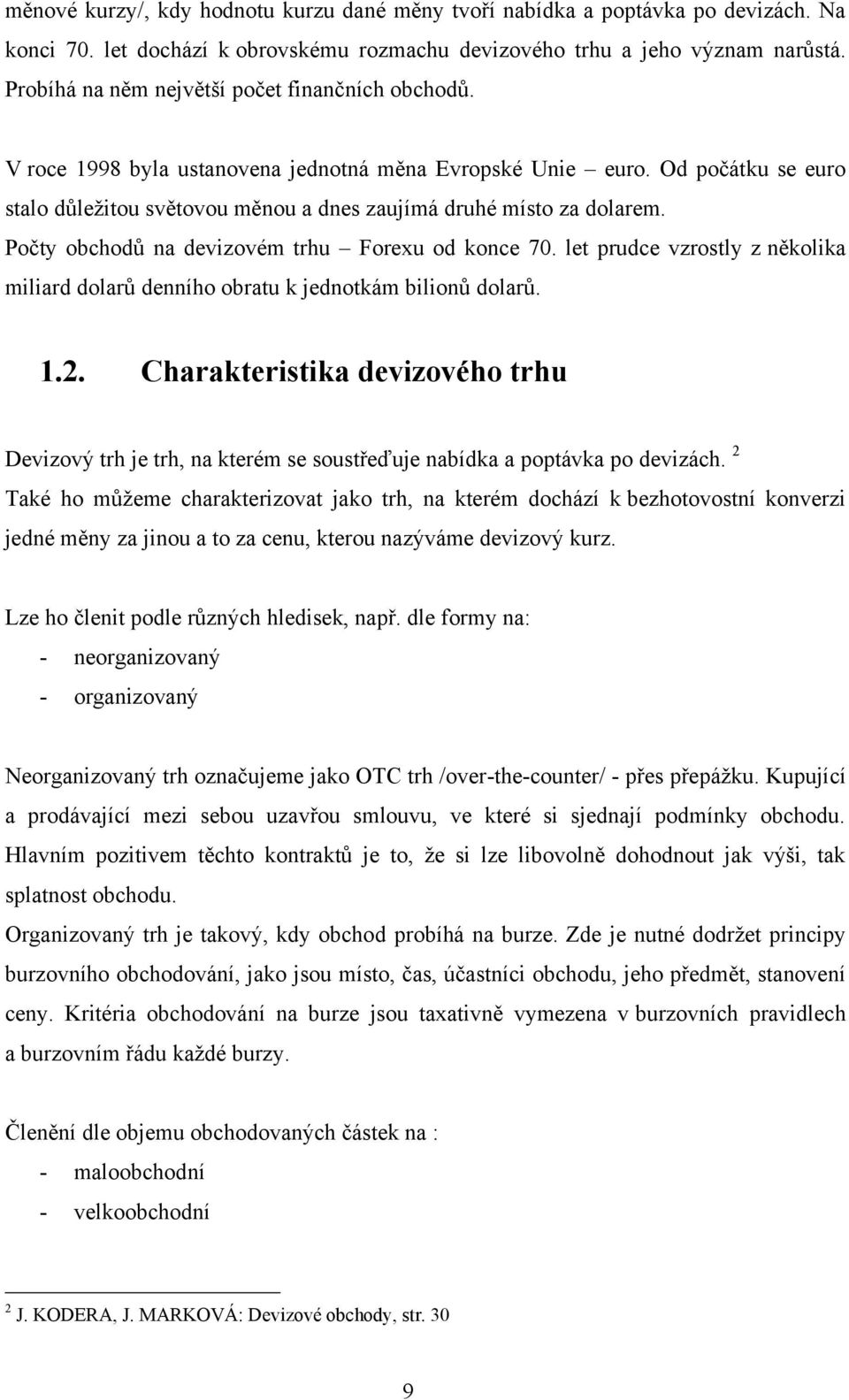 Počty obchodů na devizovém trhu Forexu od konce 70. let prudce vzrostly z několika miliard dolarů denního obratu k jednotkám bilionů dolarů. 1.2.