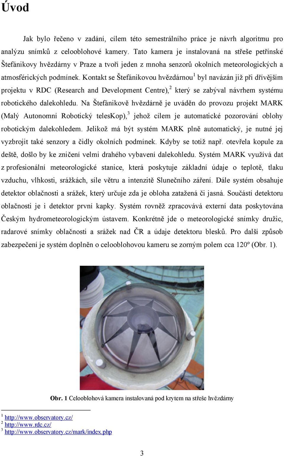 Kontakt se Štefánikovou hvězdárnou 1 byl navázán již při dřívějším projektu v RDC (Research and Development Centre), 2 který se zabýval návrhem systému robotického dalekohledu.