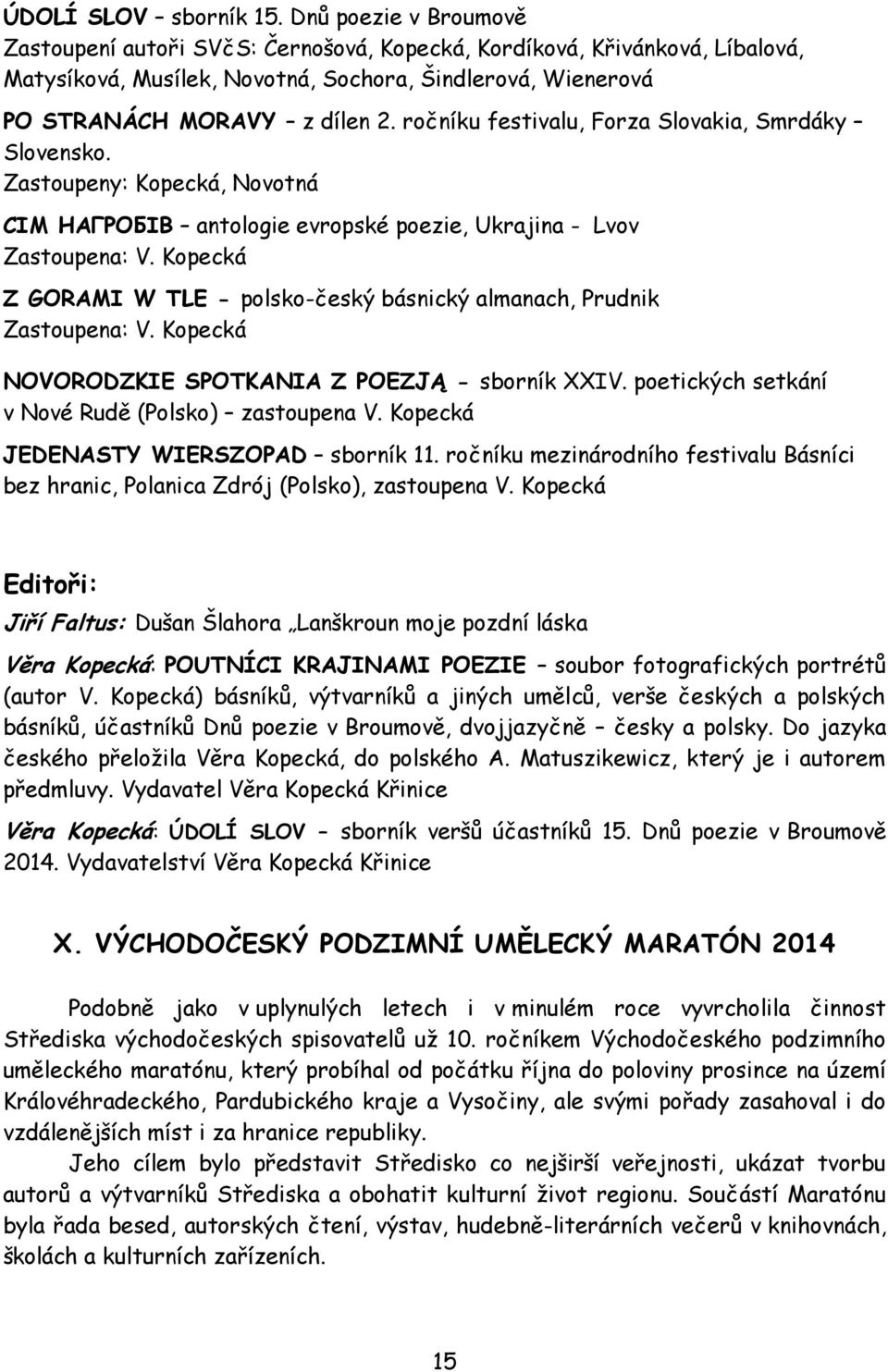 ročníku festivalu, Forza Slovakia, Smrdáky Slovensko. Zastoupeny: Kopecká, Novotná СIМ НАГРОБIВ antologie evropské poezie, Ukrajina - Lvov Zastoupena: V.