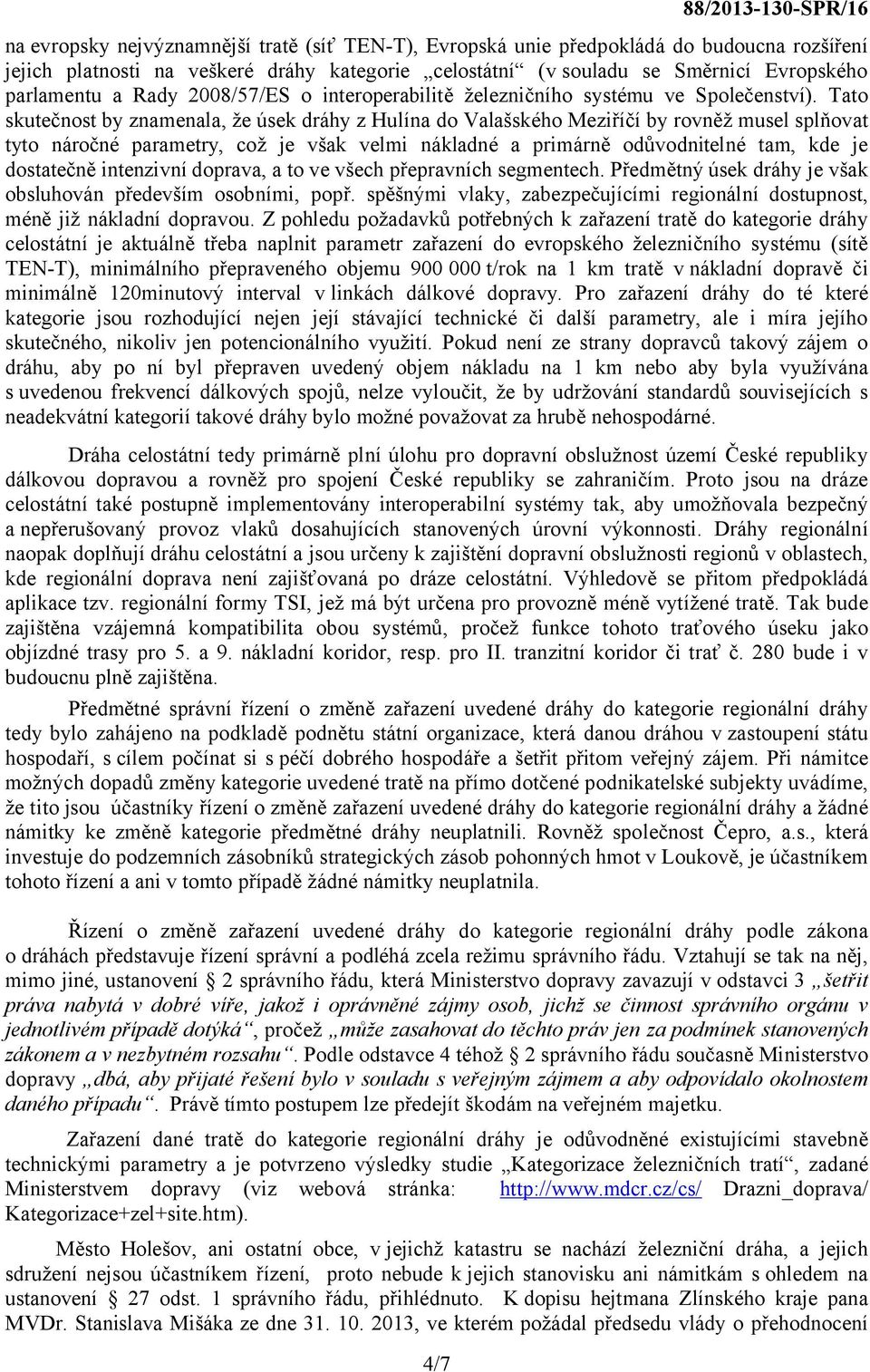 Tato skutečnost by znamenala, že úsek dráhy z Hulína do Valašského Meziříčí by rovněž musel splňovat tyto náročné parametry, což je však velmi nákladné a primárně odůvodnitelné tam, kde je dostatečně