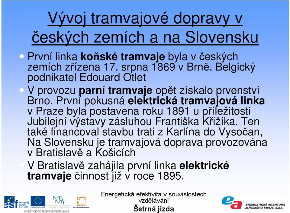 První pokusná elektrická tramvajová linka v Praze byla postavena roku 1891 u příležitosti Jubilejní výstavy zásluhou Františka Křižíka.