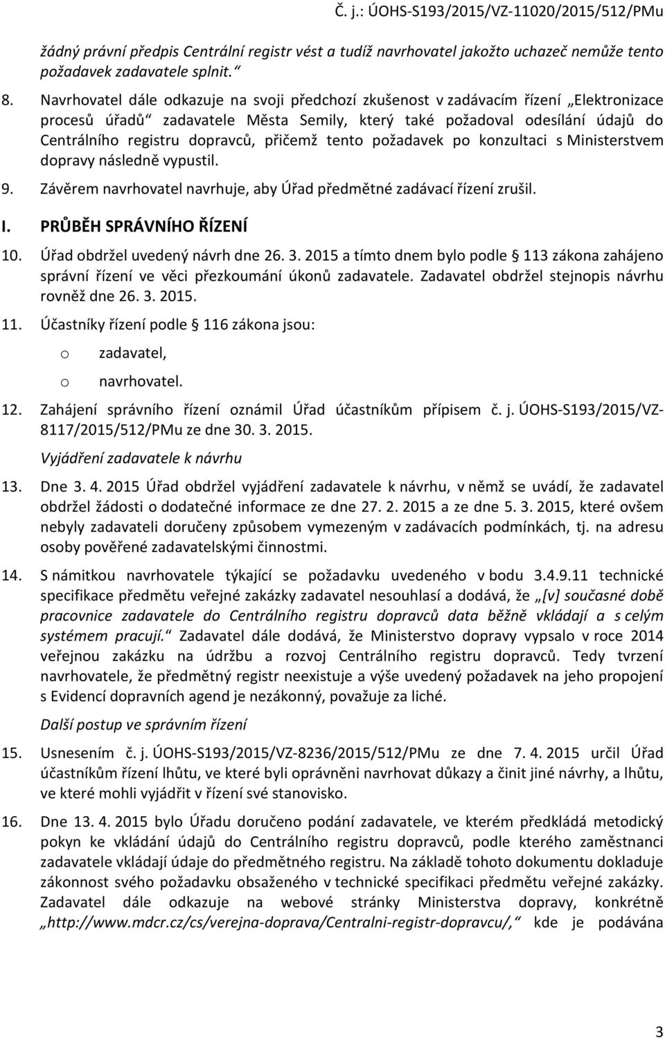 přičemž tento požadavek po konzultaci s Ministerstvem dopravy následně vypustil. 9. Závěrem navrhovatel navrhuje, aby Úřad předmětné zadávací řízení zrušil. I. PRŮBĚH SPRÁVNÍHO ŘÍZENÍ 10.