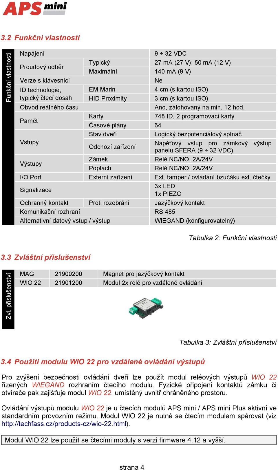 748 ID, 2 programovací karty Časové plány 64 Stav dveří Logický bezpotenciálový spínač Odchozí zařízení Zámek Poplach Napěťový vstup pro zámkový výstup panelu SFERA (9 32 VDC) Relé NC/NO, 2A/24V Relé