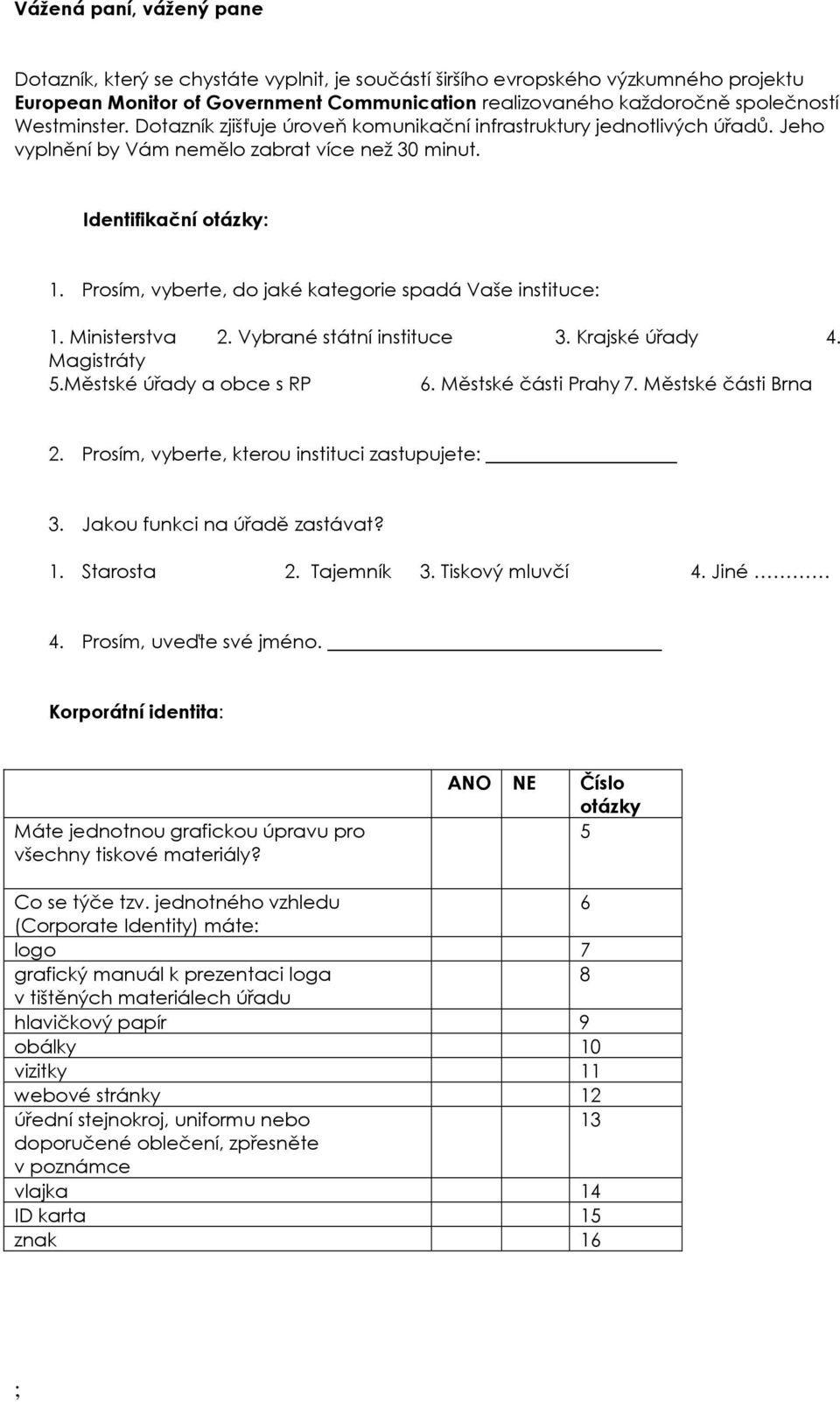 Prosím, vyberte, do jaké kategorie spadá Vaše instituce: 1. Ministerstva 2. Vybrané státní instituce 3. Krajské úřady 4. Magistráty 5.Městské úřady a obce s RP 6. Městské části Prahy 7.