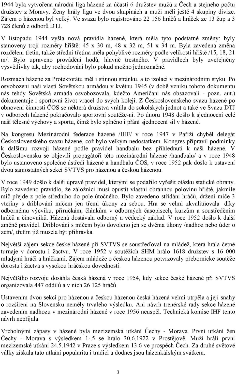 V listopadu 1944 vyšla nová pravidla házené, která měla tyto podstatné změny: byly stanoveny trojí rozměry hřiště: 45 x 30 m, 48 x 32 m, 51 x 34 m.