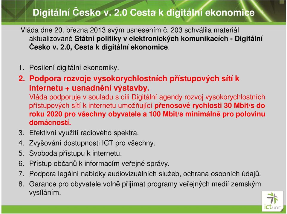 Vláda podporuje v souladu s cíli Digitální agendy rozvoj vysokorychlostních přístupových sítí k internetu umožňující přenosové rychlosti 30 Mbit/s do roku 2020 pro všechny obyvatele a 100 Mbit/s