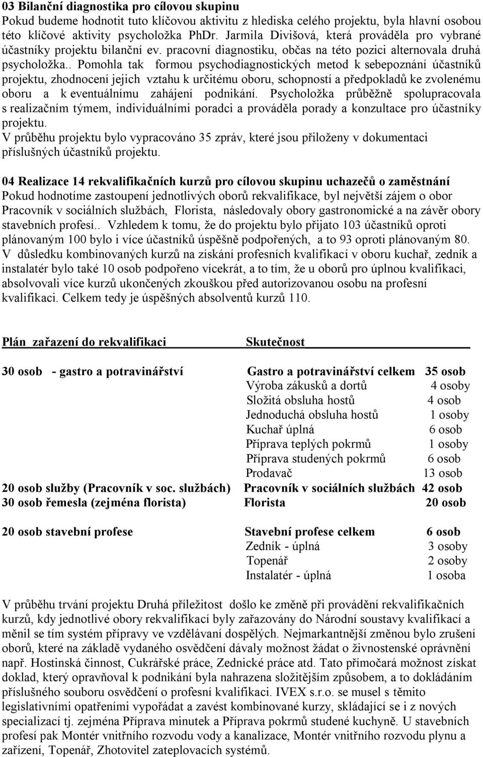 . Pomohla tak formou psychodiagnostických metod k sebepoznání účastníků projektu, zhodnocení jejich vztahu k určitému oboru, schopností a předpokladů ke zvolenému oboru a k eventuálnímu zahájení