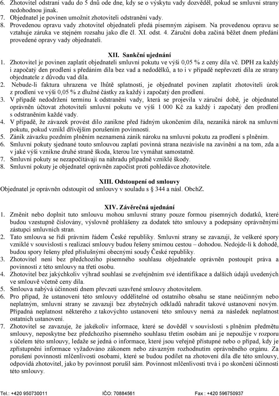 Záruční doba začíná běžet dnem předání provedené opravy vady objednateli. XII. Sankční ujednání 1. Zhotovitel je povinen zaplatit objednateli smluvní pokutu ve výši 0,05 % z ceny díla vč.