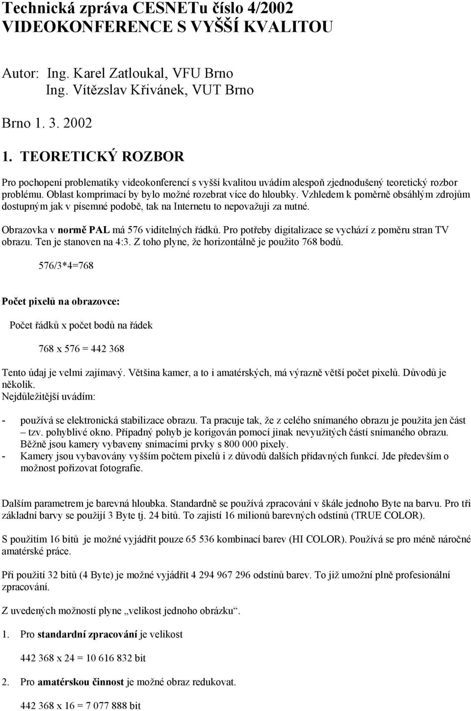 Vzhledem k poměrně obsáhlým zdrojům dostupným jak v písemné podobě, tak na Internetu to nepovažuji za nutné. Obrazovka v normě PAL má 576 viditelných řádků.