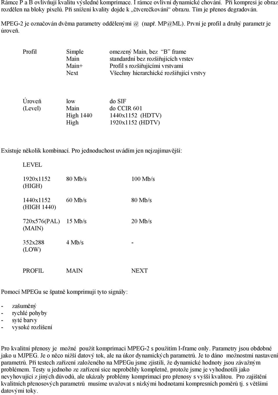 Profil Simple omezený Main, bez B frame Main standardní bez rozšiřujících vrstev Main+ Profil s rozšiřujícími vrstvami Next Všechny hierarchické rozšiřující vrstvy Úroveň low do SIF (Level) Main do