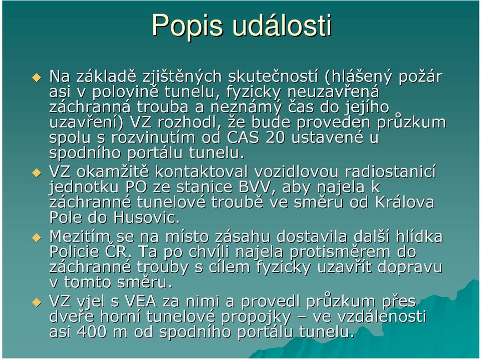 VZ okamžit itě kontaktoval vozidlovou radiostanicí jednotku PO ze stanice BVV, aby najela k záchranné tunelové troubě ve směru od Králova Pole do Husovic.