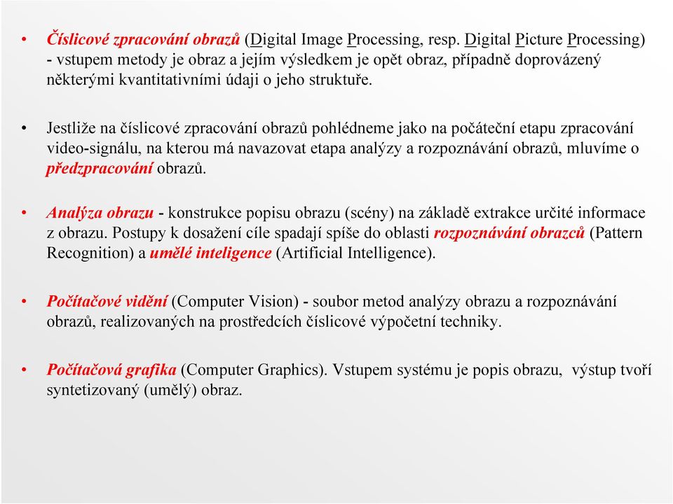 Jestliže na číslicové zpracování obrazů pohlédneme jako na počáteční etapu zpracování video-signálu, na kterou má navazovat etapa analýzy a rozpoznávání obrazů, mluvíme o předzpracování obrazů.