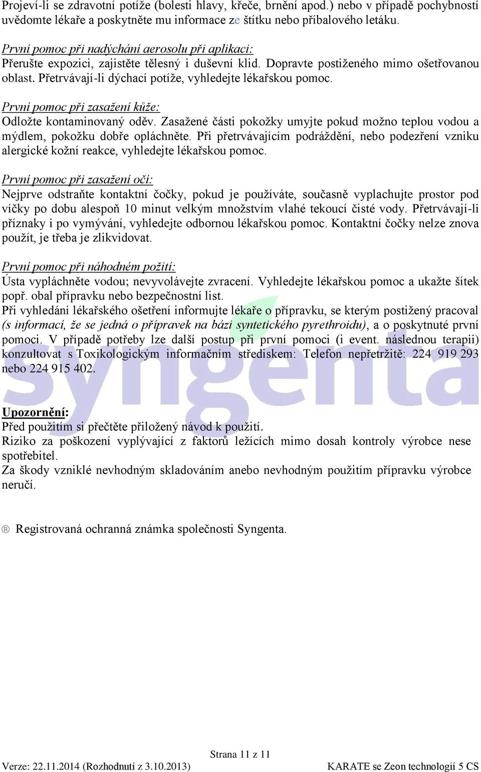 Přetrvávají-li dýchací potíže, vyhledejte lékařskou pomoc. První pomoc při zasažení kůže: Odložte kontaminovaný oděv.