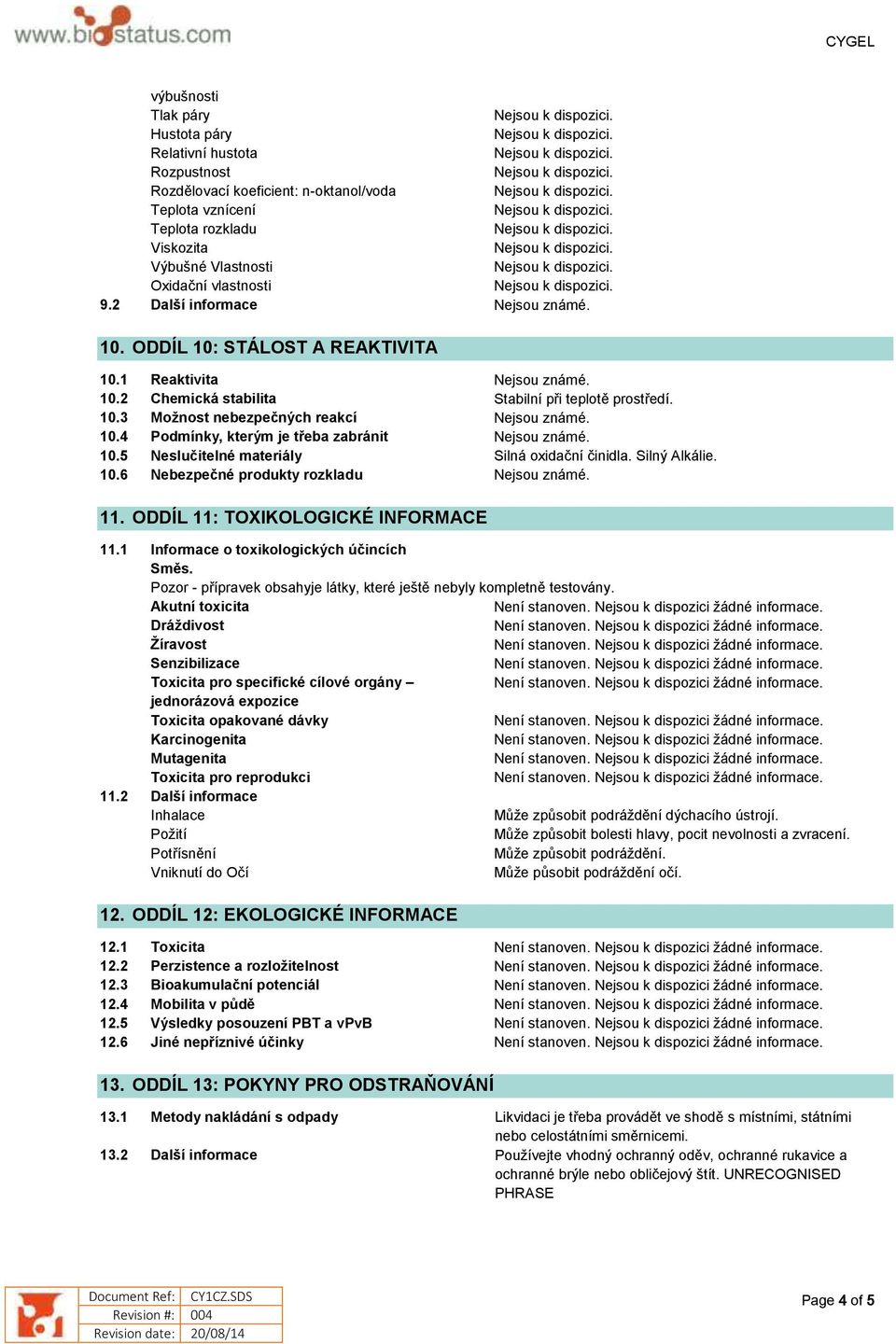 10.4 Podmínky, kterým je třeba zabránit Nejsou známé. 10.5 Neslučitelné materiály Silná oxidační činidla. Silný Alkálie. 10.6 Nebezpečné produkty rozkladu Nejsou známé. 11.