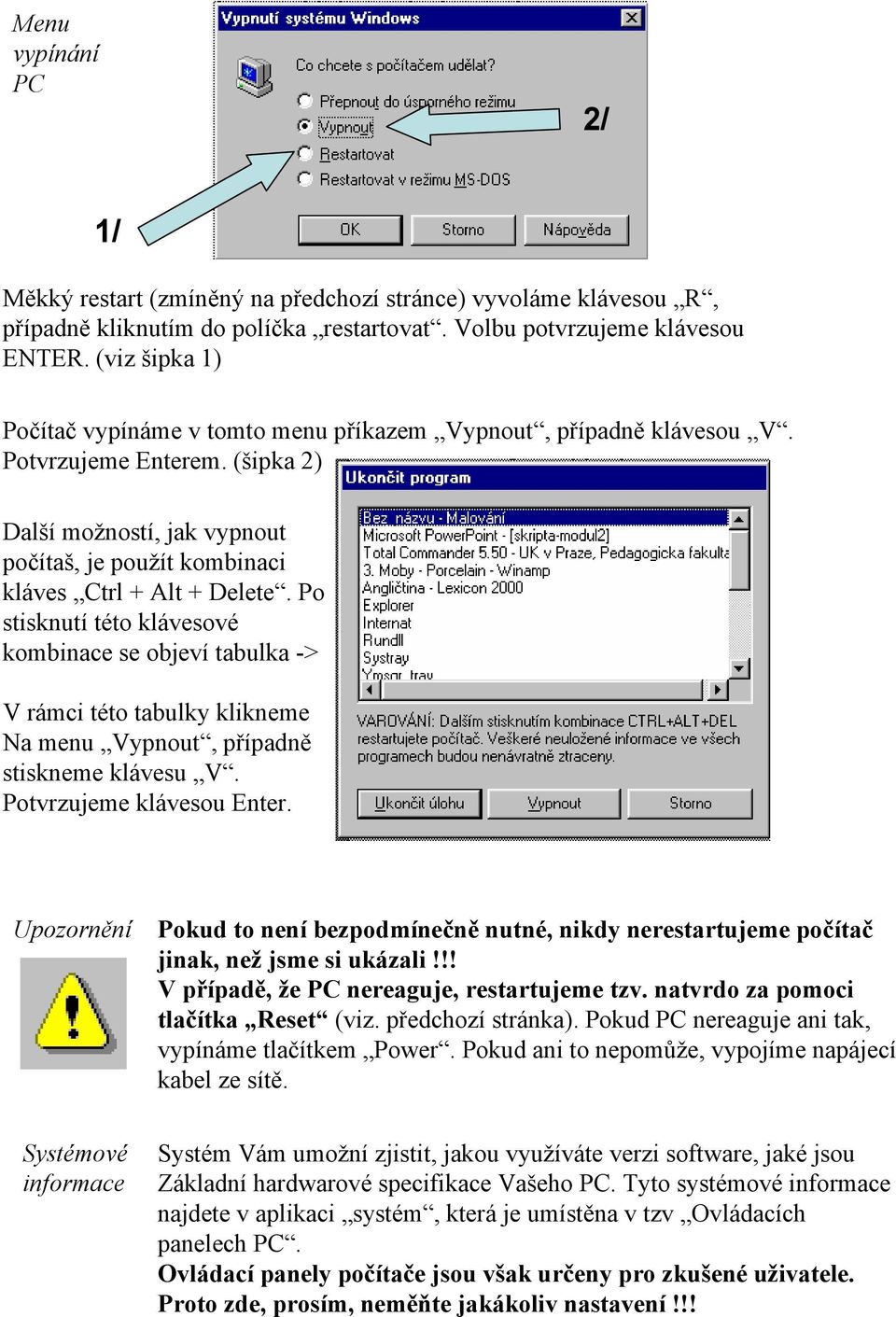 Po stisknutí této klávesové kombinace se objeví tabulka -> V rámci této tabulky klikneme Na menu Vypnout, případně stiskneme klávesu V. Potvrzujeme klávesou Enter.