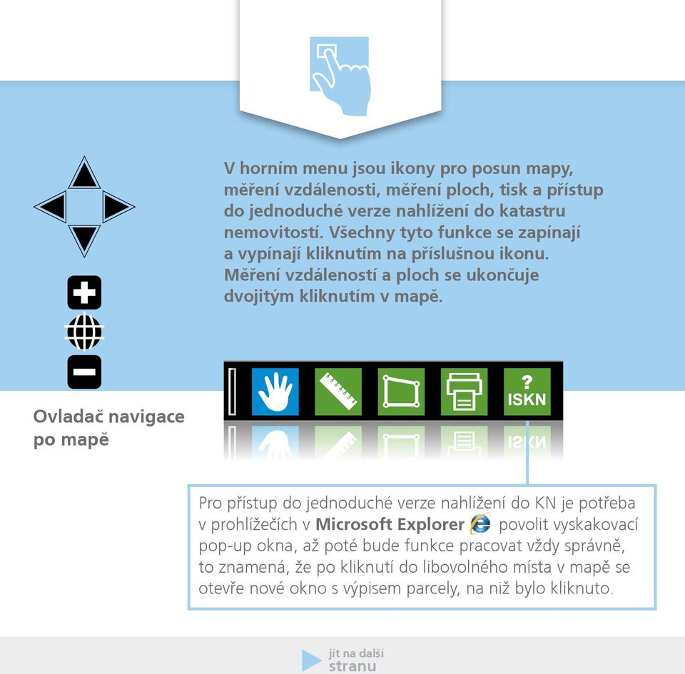 Ovladač navigace po mapě Pro přístup do jednoduché verze nahlížení do KN je potřeba v prohlížečích v Microsoft Explorer povolit vyskakovací pop-up