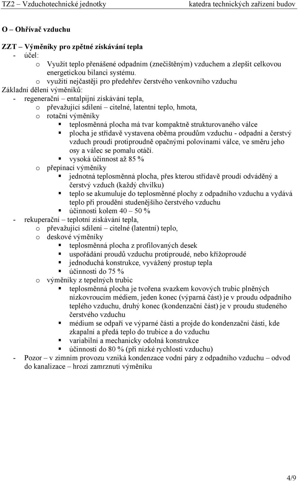 výměníky teplosměnná plocha má tvar kompaktně strukturovaného válce plocha je střídavě vystavena oběma proudům vzduchu - odpadní a čerstvý vzduch proudí protiproudně opačnými polovinami válce, ve