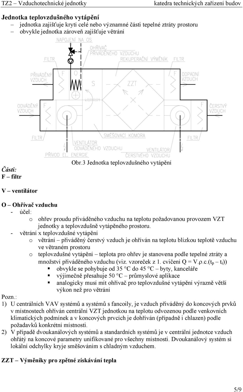 - větrání x teplovzdušné vytápění o větrání přiváděný čerstvý vzduch je ohříván na teplotu blízkou teplotě vzduchu ve větraném prostoru o teplovzdušné vytápění teplota pro ohřev je stanovena podle