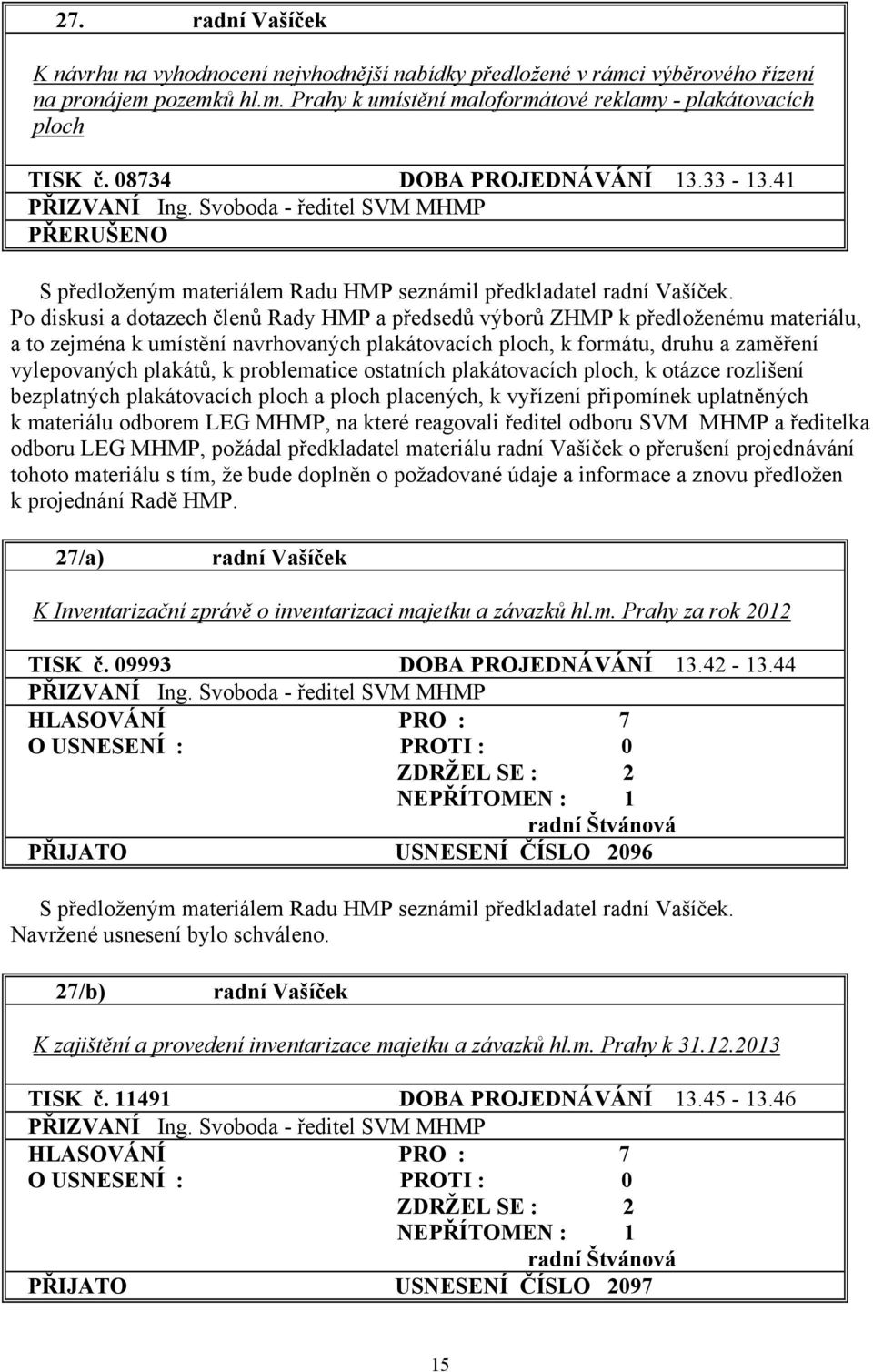 Po diskusi a dotazech členů Rady HMP a předsedů výborů ZHMP k předloženému materiálu, a to zejména k umístění navrhovaných plakátovacích ploch, k formátu, druhu a zaměření vylepovaných plakátů, k