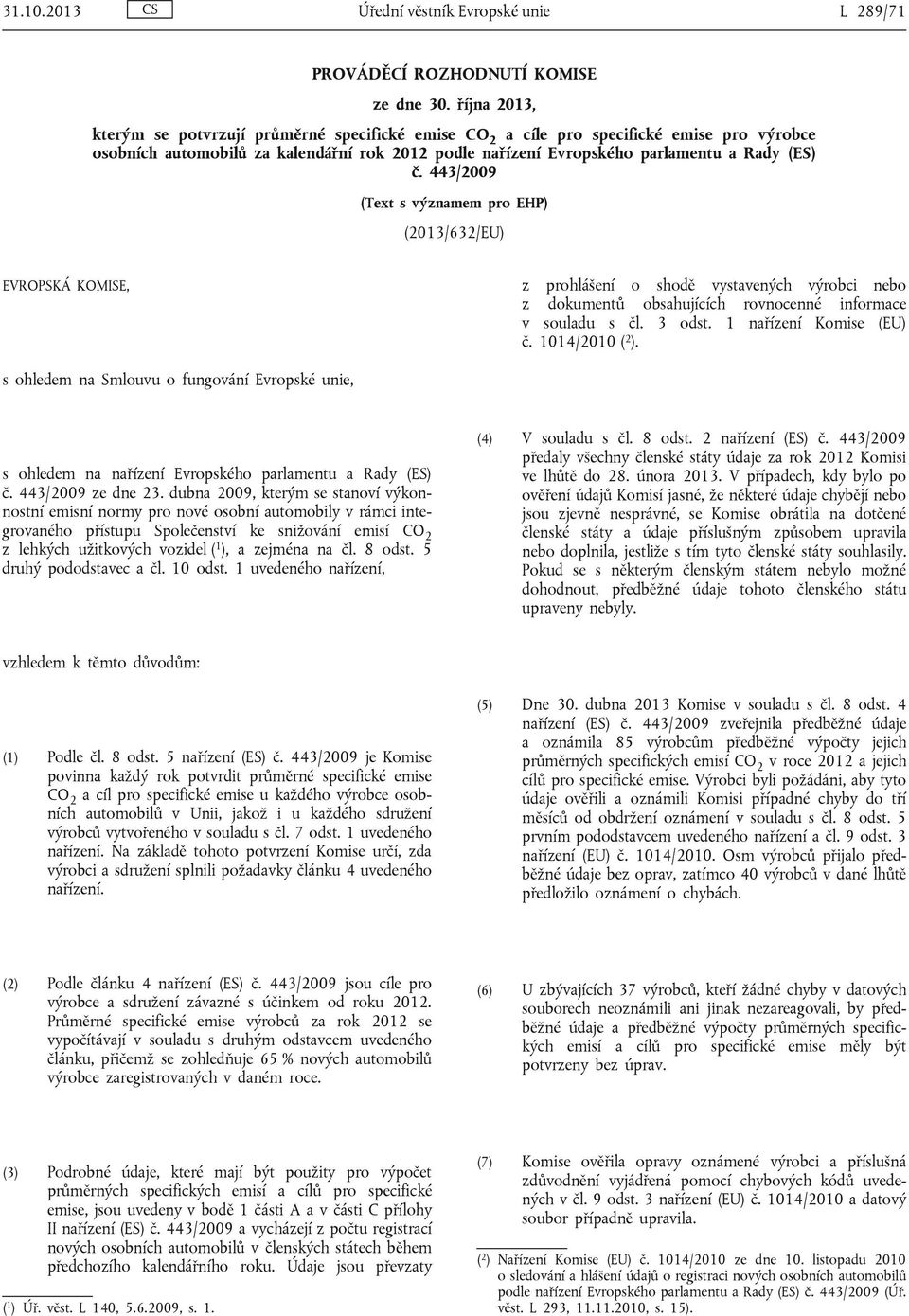 443/2009 (Text s významem EHP) (2013/632/EU) EVROPSKÁ KOMISE, z hlášení o shodě vystavených výrobci nebo z dokumentů obsahujících rovnocenné informace v souladu s čl. 3 odst. 1 nařízení Komise (EU) č.