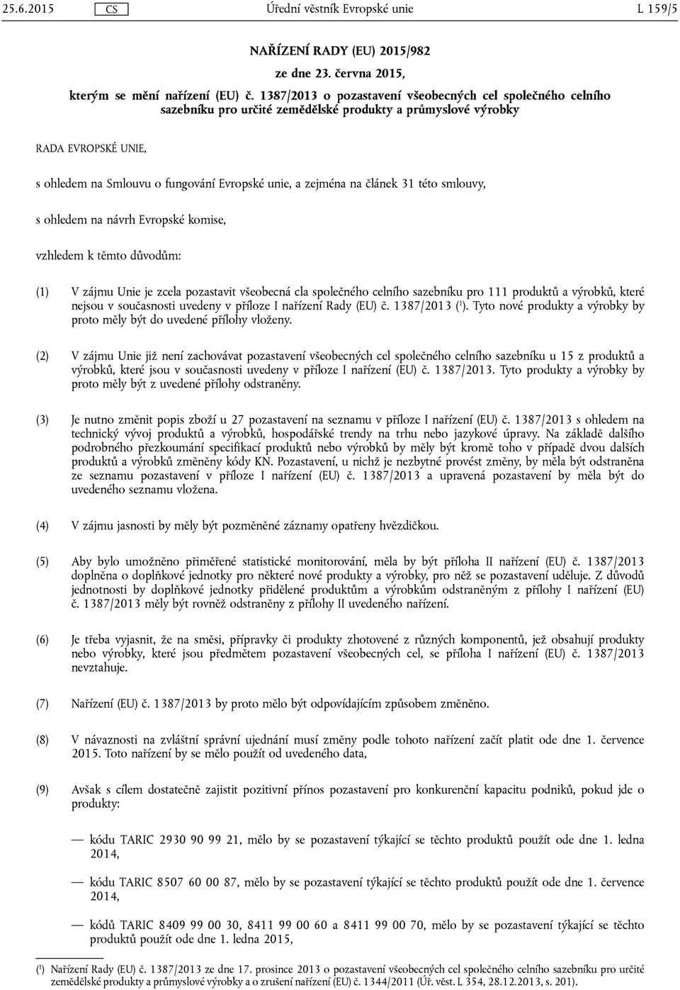 na článek 31 této smlouvy, s ohledem na návrh Evropské komise, vzhledem k těmto důvodům: (1) V zájmu Unie je zcela pozastavit všeobecná cla společného celního sazebníku pro 111 produktů a výrobků,