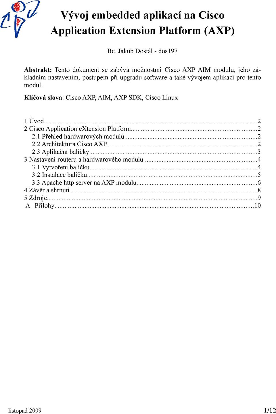 aplikací pro tento modul. Klíčová slova: Cisco AXP, AIM, AXP SDK, Cisco Linux 1 Úvod...2 2 Cisco Application extension Platform...2 2.1 Přehled hardwarových modulů.