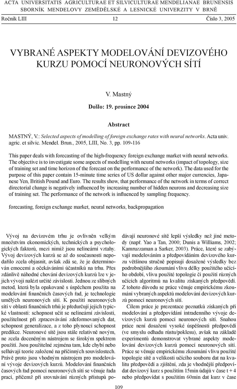 Brun., 2005, LIII, No. 3, pp. 109-116 This paper deals with forecasting of the high-frequency foreign exchange market with neural networks.