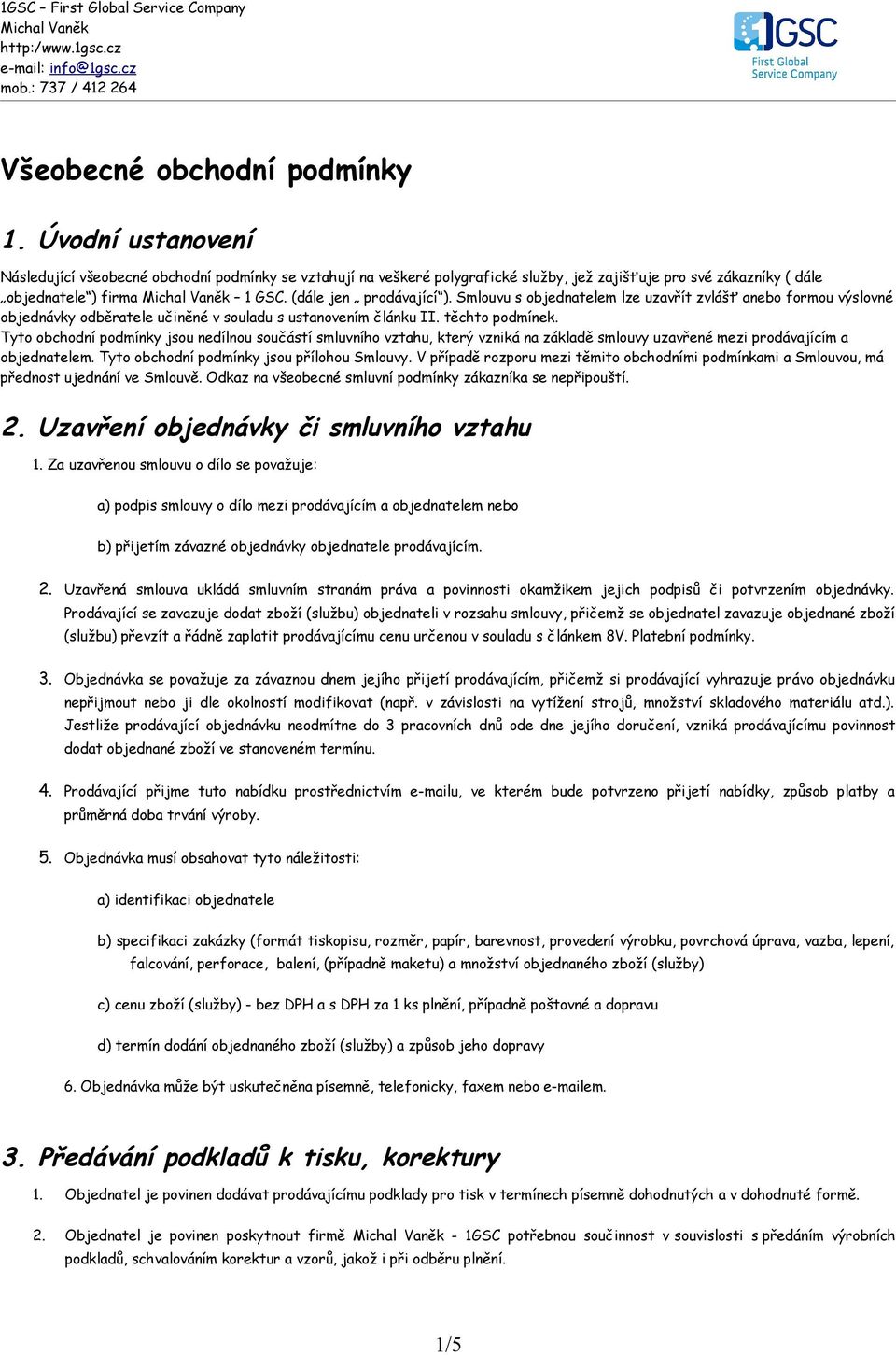 Tyto obchodní podmínky jsou nedílnou součástí smluvního vztahu, který vzniká na základě smlouvy uzavřené mezi prodávajícím a objednatelem. Tyto obchodní podmínky jsou přílohou Smlouvy.