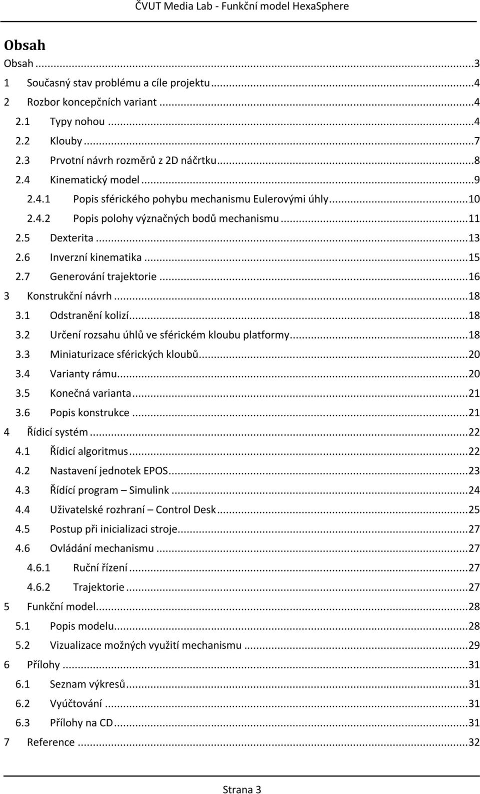 .. 16 3 Konstrukční návrh... 18 3.1 Odstranění kolizí... 18 3.2 Určení rozsahu úhlů ve sférickém kloubu platformy... 18 3.3 Miniaturizace sférických kloubů... 20 3.4 Varianty rámu... 20 3.5 Konečná varianta.