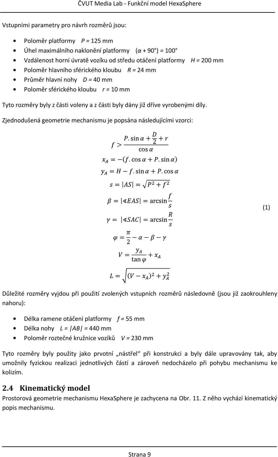 Zjednodušená geometrie mechanismu je popsána následujícími vzorci: (1) Důležité rozměry vyjdou při použití zvolených vstupních rozměrů následovně (jsou již zaokrouhleny nahoru): Délka ramene otáčení