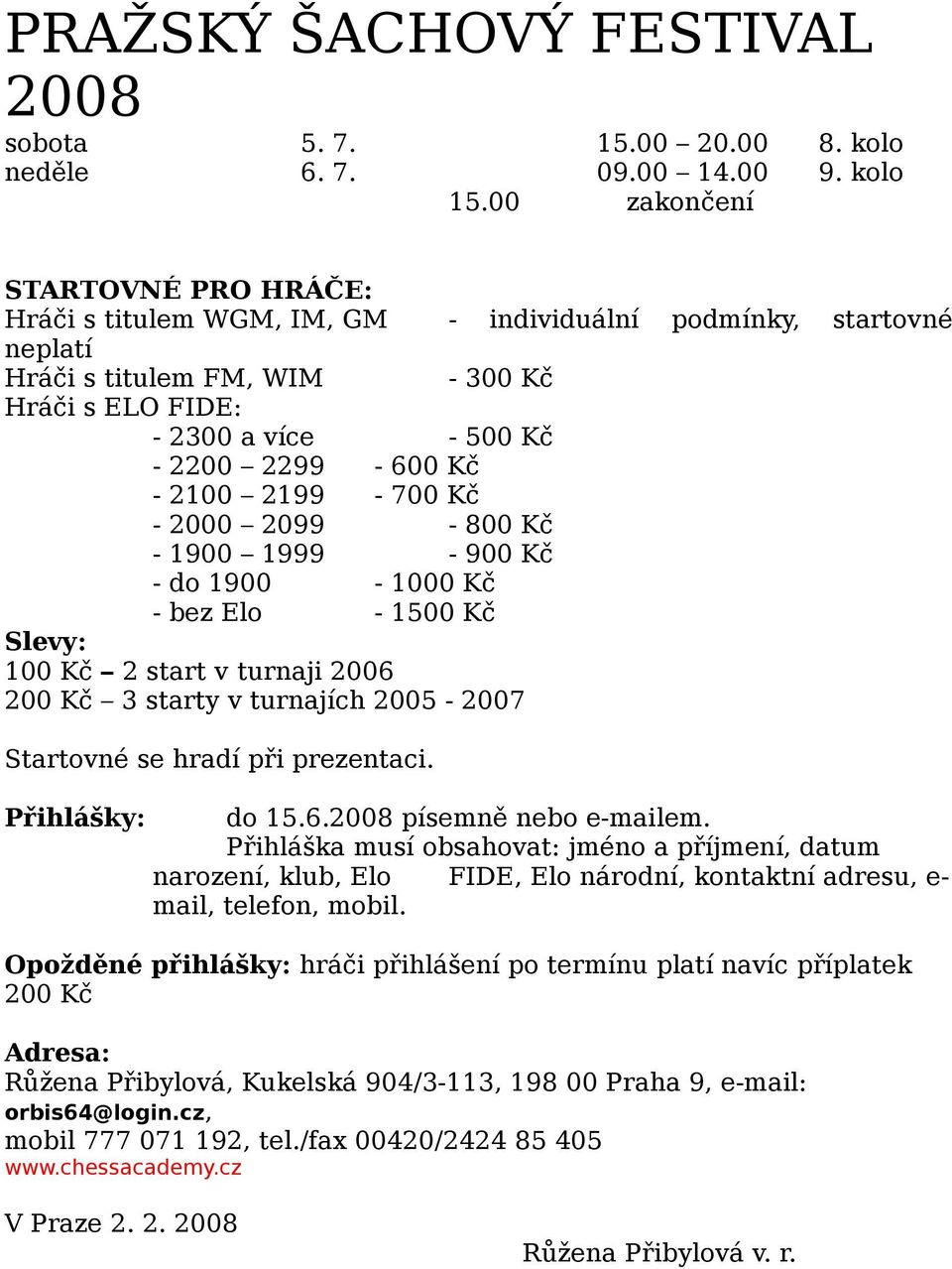 2100 2199-700 Kč - 2000 2099-800 Kč - 1900 1999-900 Kč - do 1900-1000 Kč - bez Elo - 1500 Kč Slevy: 100 Kč 2 start v turnaji 2006 200 Kč 3 starty v turnajích 2005-2007 Startovné se hradí při